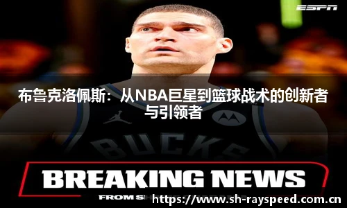 布鲁克洛佩斯：从NBA巨星到篮球战术的创新者与引领者